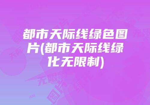 都市天际线绿色图片(都市天际线绿化无限制)