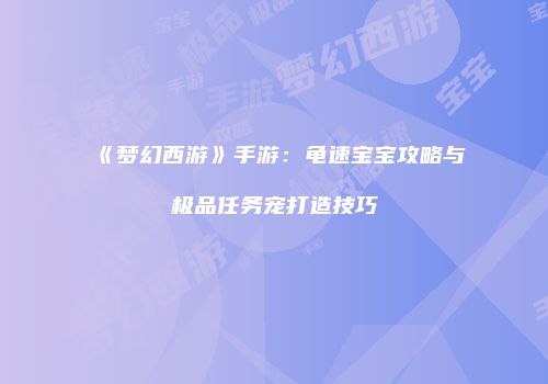 《梦幻西游》手游：龟速宝宝攻略与极品任务宠打造技巧
