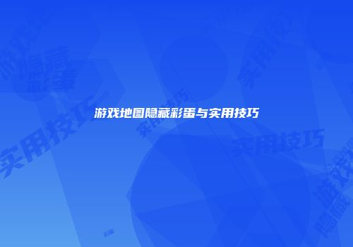 游戏地图隐藏彩蛋与实用技巧