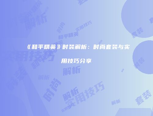 《和平精英》时装解析：时尚套装与实用技巧分享