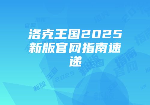 洛克王国2025新版官网指南速递
