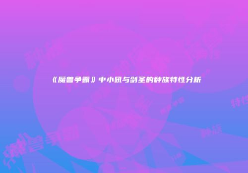 《魔兽争霸》中小吼与剑圣的种族特性分析