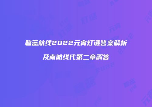 碧蓝航线2022元宵灯谜答案解析及南航线代第二章解答