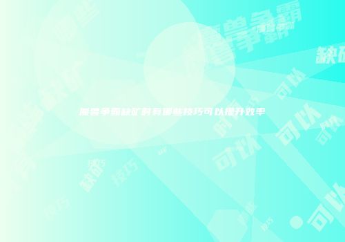 魔兽争霸缺矿时有哪些技巧可以提升效率