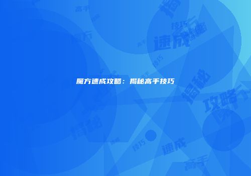 魔方速成攻略：揭秘高手技巧