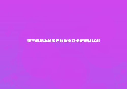 和平精英体验服更新指南及金币用途详解