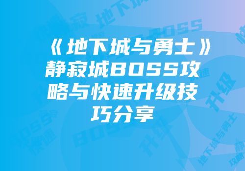 《地下城与勇士》静寂城BOSS攻略与快速升级技巧分享