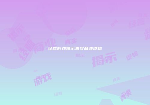 经营游戏揭示真实商业逻辑