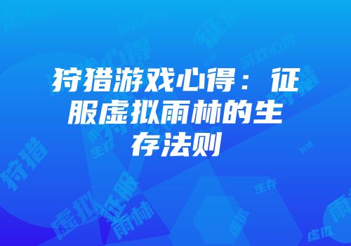 狩猎游戏心得：征服虚拟雨林的生存法则