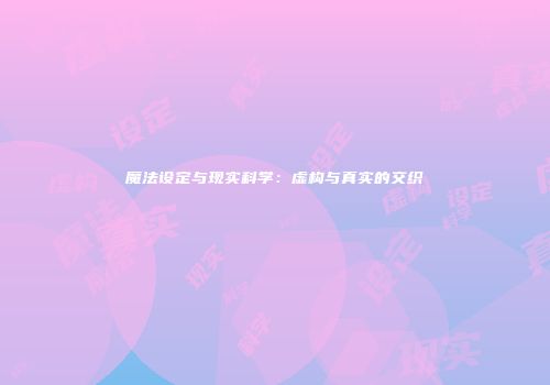 魔法设定与现实科学：虚构与真实的交织