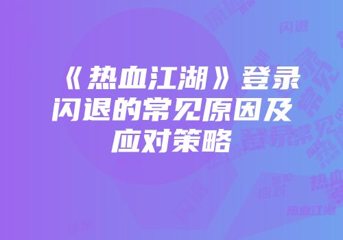 《热血江湖》登录闪退的常见原因及应对策略
