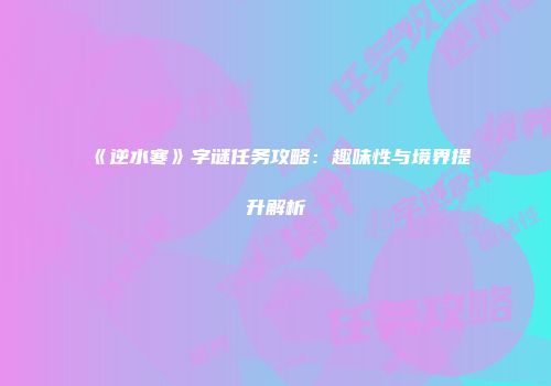《逆水寒》字谜任务攻略：趣味性与境界提升解析