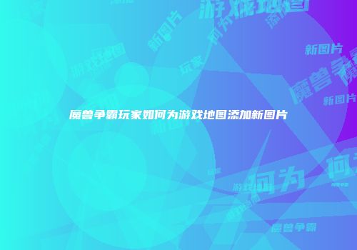 魔兽争霸玩家如何为游戏地图添加新图片