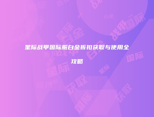 星际战甲国际服白金折扣获取与使用全攻略
