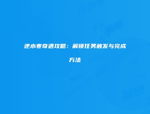 逆水寒奇遇攻略：解锁任务触发与完成方法