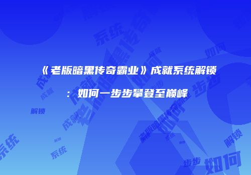 《老版暗黑传奇霸业》成就系统解锁：如何一步步攀登至巅峰