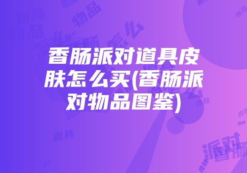 香肠派对道具皮肤怎么买(香肠派对物品图鉴)