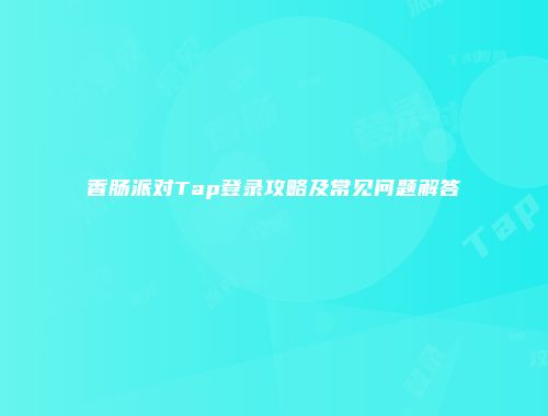香肠派对Tap登录攻略及常见问题解答