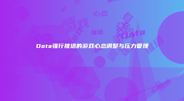 Dota强行推塔的游戏心态调整与压力管理