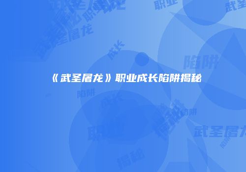 《武圣屠龙》职业成长陷阱揭秘
