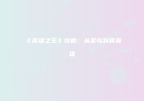 《英雄之王》攻略：从菜鸟到真英雄