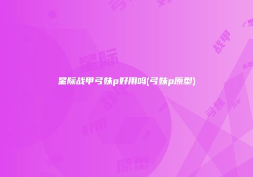 星际战甲弓妹p好用吗(弓妹p原型)