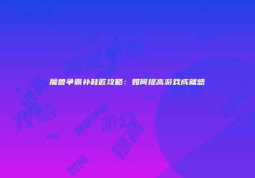 魔兽争霸补鞋匠攻略：如何提高游戏成就感