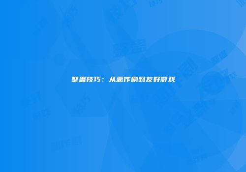 整蛊技巧：从恶作剧到友好游戏