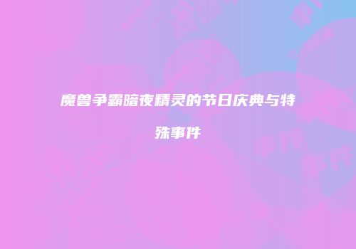 魔兽争霸暗夜精灵的节日庆典与特殊事件