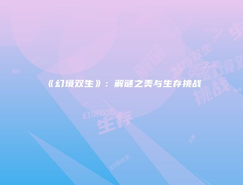 《幻境双生》：解谜之美与生存挑战