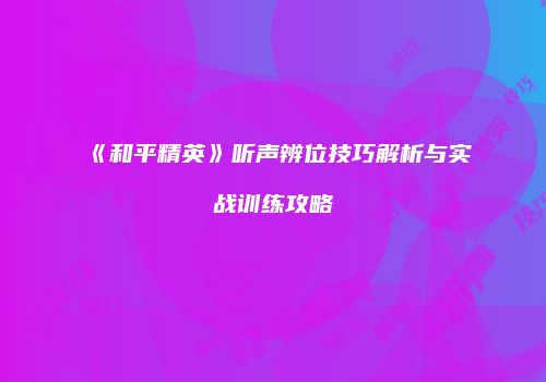 《和平精英》听声辨位技巧解析与实战训练攻略