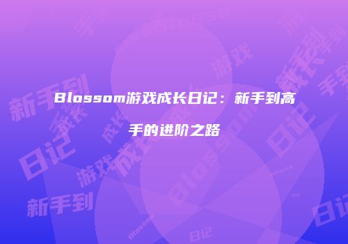 Blossom游戏成长日记：新手到高手的进阶之路
