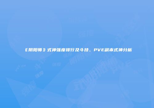 《阴阳师》式神强度排行及斗技、PVE副本式神分析