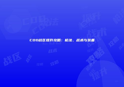 COD战区提升攻略：枪法、战术与装备