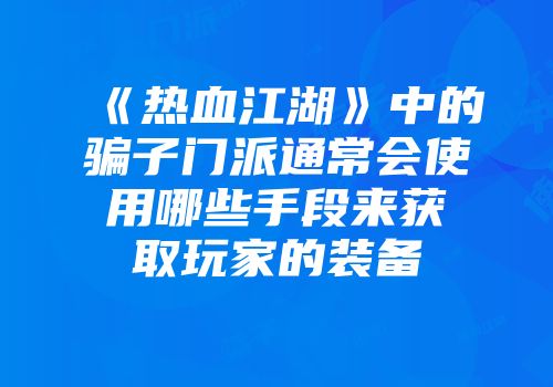 《热血江湖》中的骗子门派通常会使用哪些手段来获取玩家的装备