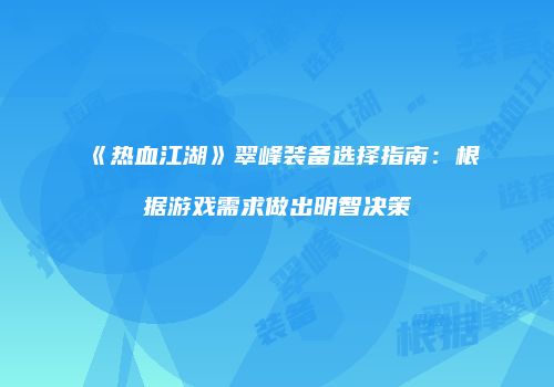 《热血江湖》翠峰装备选择指南：根据游戏需求做出明智决策
