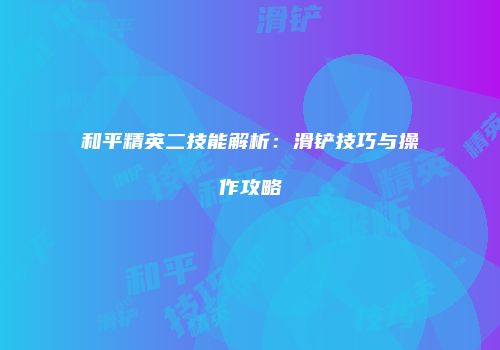 和平精英二技能解析：滑铲技巧与操作攻略