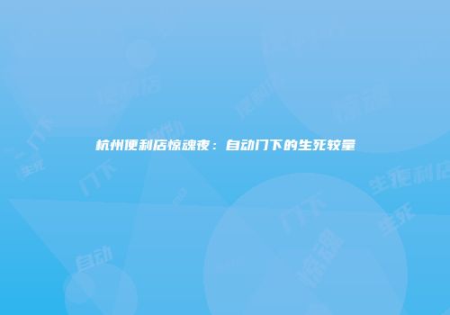 杭州便利店惊魂夜：自动门下的生死较量