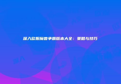 深入欧服魔兽争霸版本大全：策略与技巧