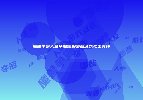 魔兽争霸人皇夺冠需要哪些游戏社区支持