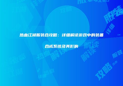 热血江湖服装合攻略：详细解读游戏中的装备合成系统及其影响