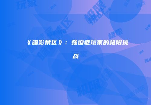 《暗影禁区》：强迫症玩家的极限挑战