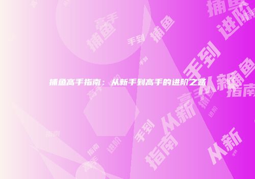 捕鱼高手指南：从新手到高手的进阶之路