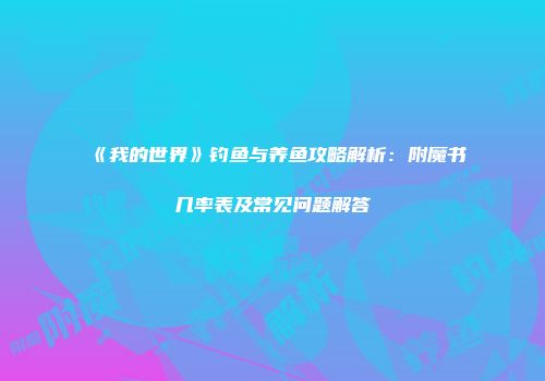《我的世界》钓鱼与养鱼攻略解析：附魔书几率表及常见问题解答