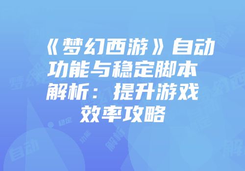 《梦幻西游》自动功能与稳定脚本解析：提升游戏效率攻略