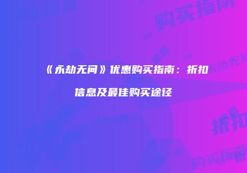 《永劫无间》优惠购买指南：折扣信息及最佳购买途径