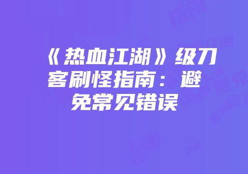 《热血江湖》级刀客刷怪指南：避免常见错误
