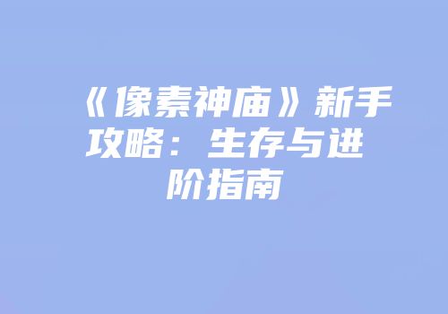 《像素神庙》新手攻略：生存与进阶指南