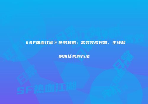 《SF热血江湖》任务攻略：高效完成日常、主线和副本任务的方法