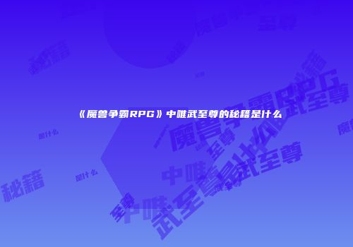 《魔兽争霸RPG》中唯武至尊的秘籍是什么